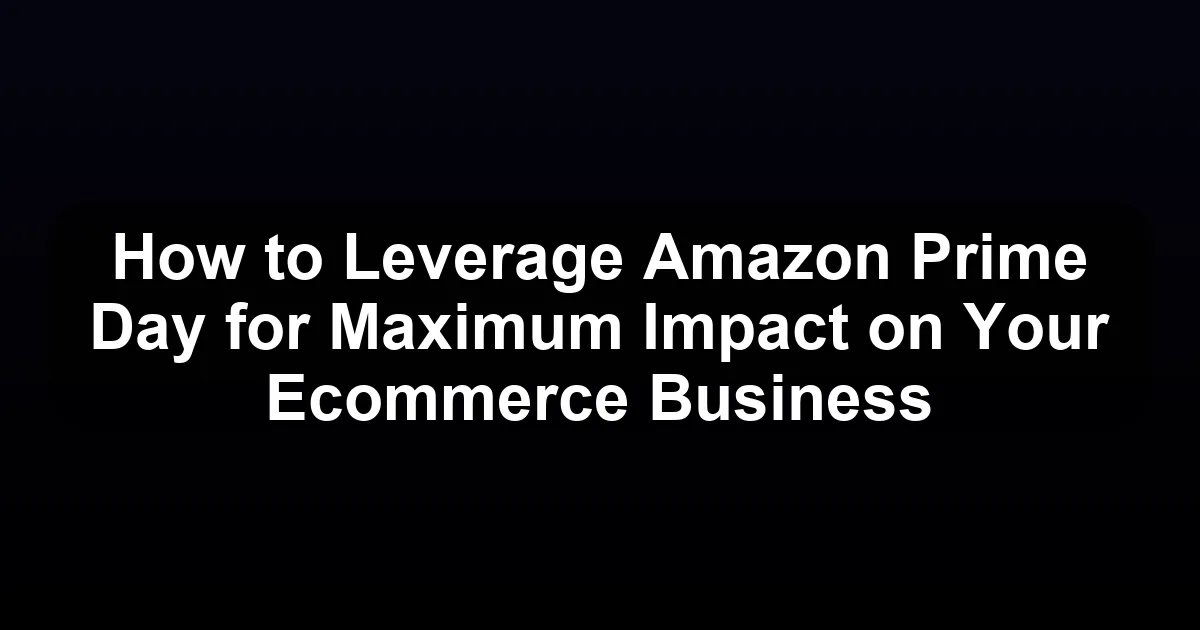 How to Leverage Amazon Prime Day for Maximum Impact on Your Ecommerce Business