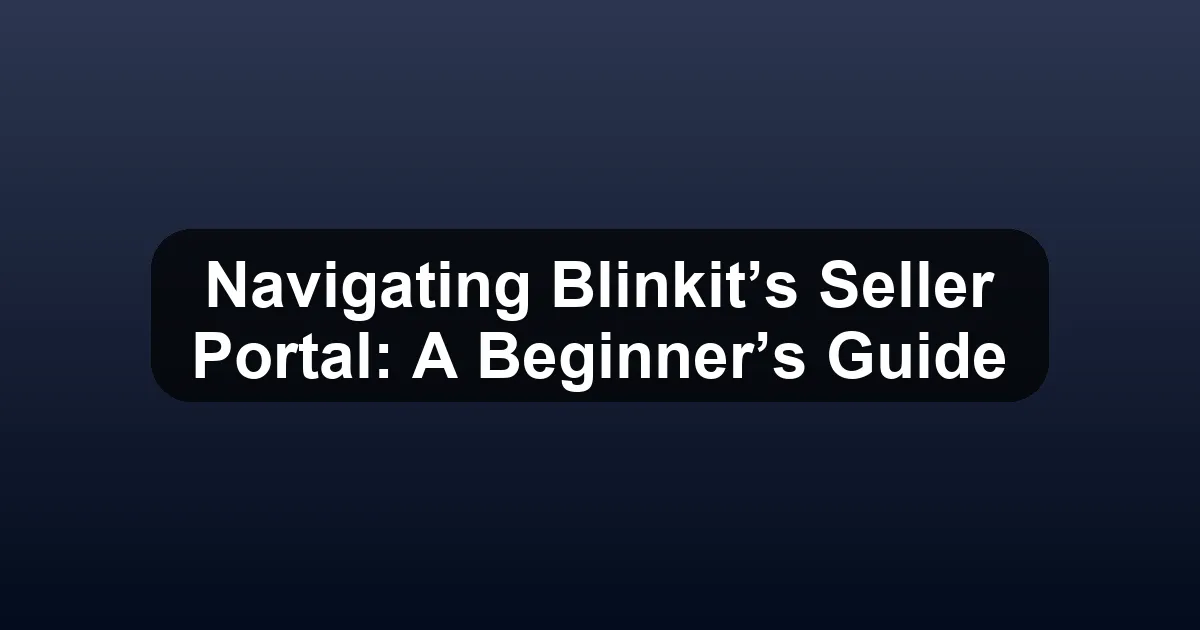 Navigating Blinkit’s Seller Portal: A Beginner’s Guide